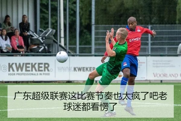 广东超级联赛这比赛节奏也太疯了吧老球迷都看愣了