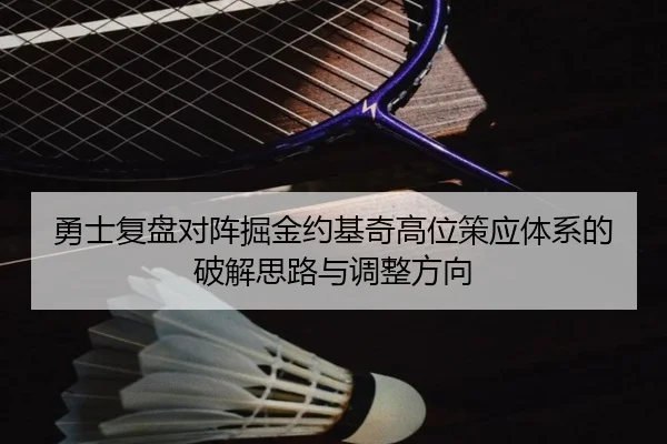 勇士复盘对阵掘金约基奇高位策应体系的破解思路与调整方向