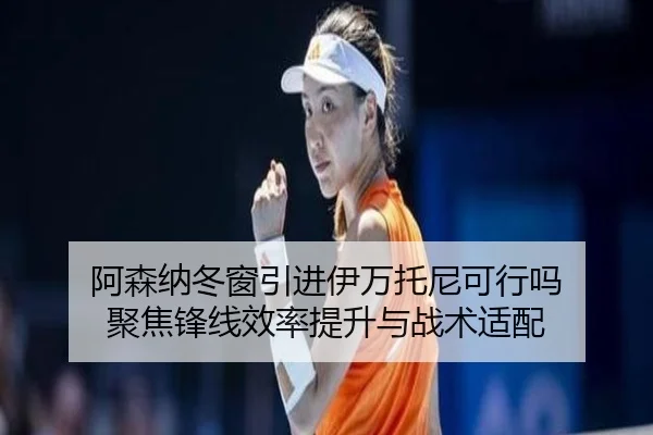 阿森纳冬窗引进伊万托尼可行吗 聚焦锋线效率提升与战术适配