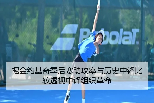 掘金约基奇季后赛助攻率与历史中锋比较透视中锋组织革命
