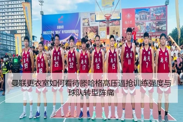 曼联更衣室如何看待滕哈格高压逼抢训练强度与球队转型阵痛