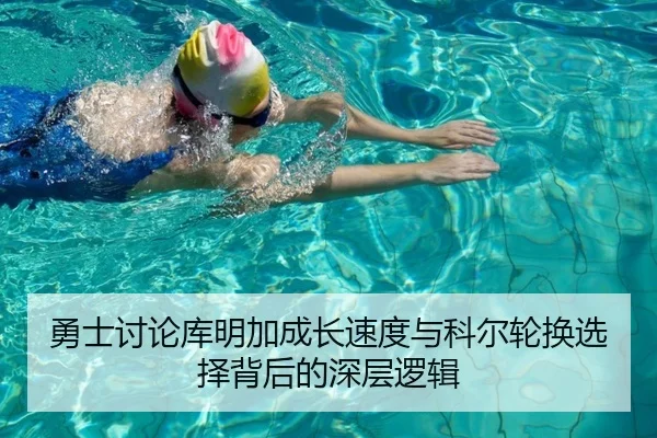 勇士讨论库明加成长速度与科尔轮换选择背后的深层逻辑