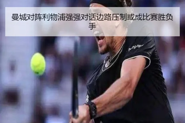 曼城对阵利物浦强强对话边路压制或成比赛胜负手
