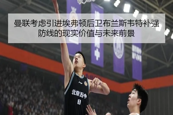曼联考虑引进埃弗顿后卫布兰斯韦特补强防线的现实价值与未来前景