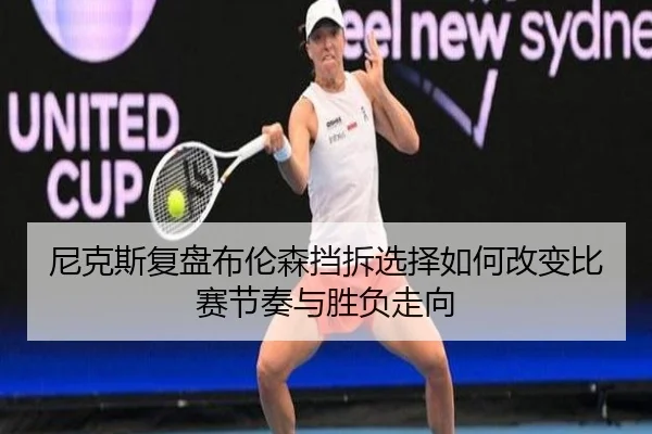 尼克斯复盘布伦森挡拆选择如何改变比赛节奏与胜负走向